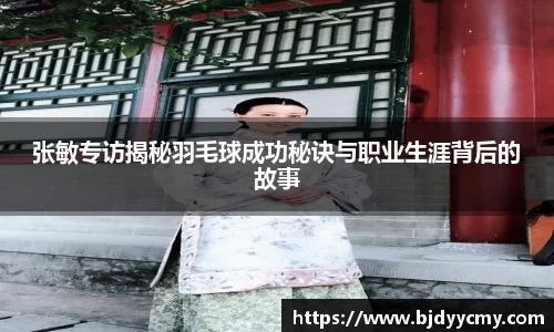 张敏专访揭秘羽毛球成功秘诀与职业生涯背后的故事