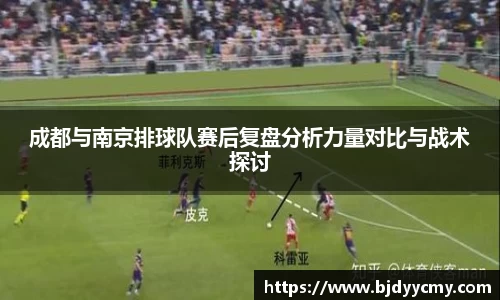 成都与南京排球队赛后复盘分析力量对比与战术探讨