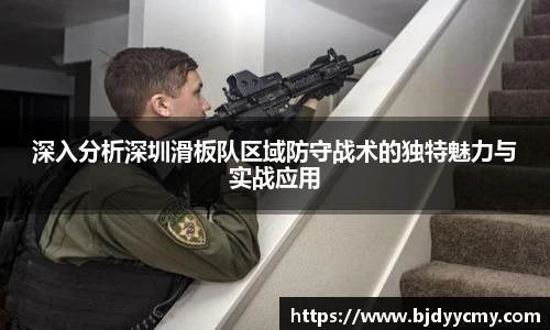 深入分析深圳滑板队区域防守战术的独特魅力与实战应用