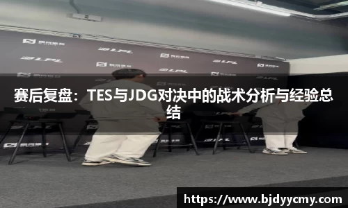 赛后复盘：TES与JDG对决中的战术分析与经验总结
