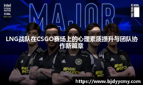 LNG战队在CSGO赛场上的心理素质提升与团队协作新篇章