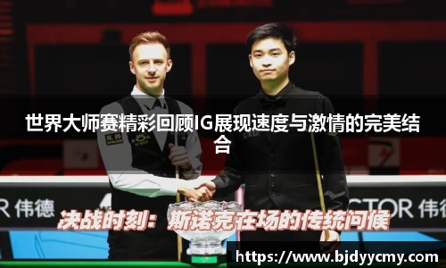 世界大师赛精彩回顾IG展现速度与激情的完美结合