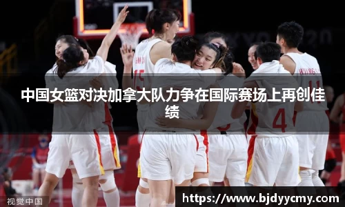 中国女篮对决加拿大队力争在国际赛场上再创佳绩