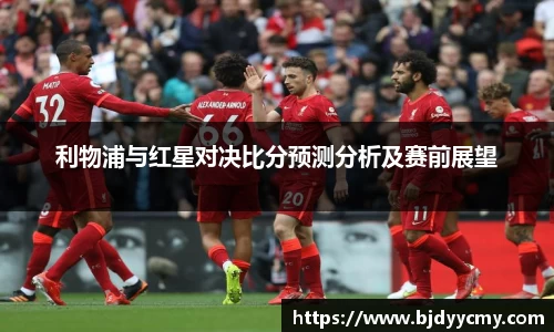 利物浦与红星对决比分预测分析及赛前展望