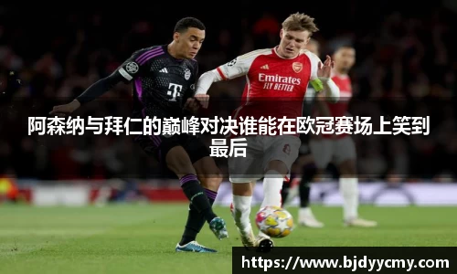 阿森纳与拜仁的巅峰对决谁能在欧冠赛场上笑到最后