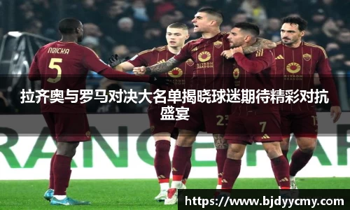 拉齐奥与罗马对决大名单揭晓球迷期待精彩对抗盛宴