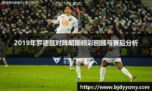 2019年罗德兹对阵朗斯精彩回顾与赛后分析