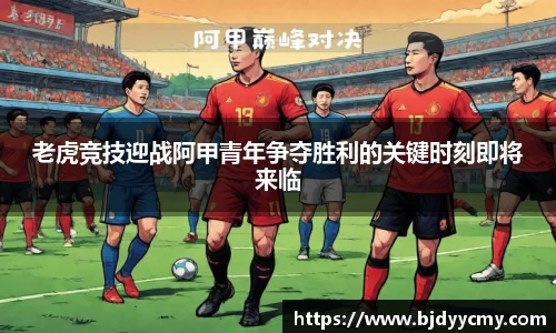 老虎竞技迎战阿甲青年争夺胜利的关键时刻即将来临