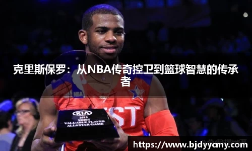 克里斯保罗：从NBA传奇控卫到篮球智慧的传承者