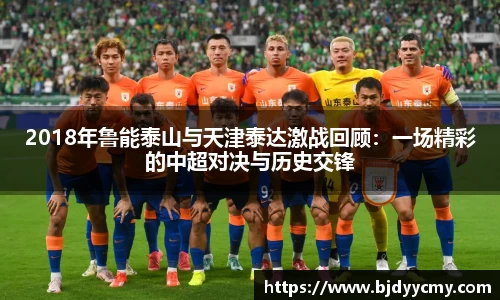 2018年鲁能泰山与天津泰达激战回顾：一场精彩的中超对决与历史交锋