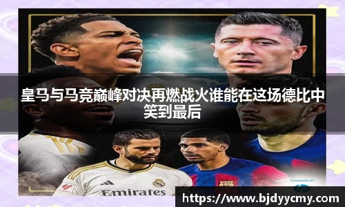 皇马与马竞巅峰对决再燃战火谁能在这场德比中笑到最后