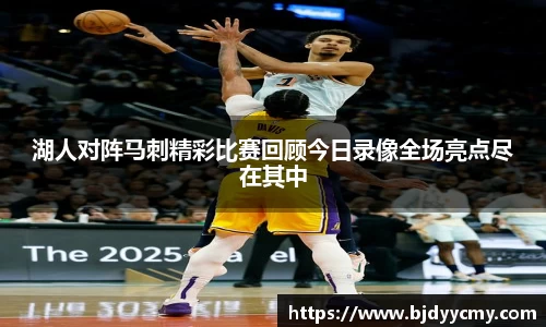 湖人对阵马刺精彩比赛回顾今日录像全场亮点尽在其中