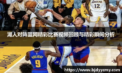 湖人对阵篮网精彩比赛视频回顾与精彩瞬间分析