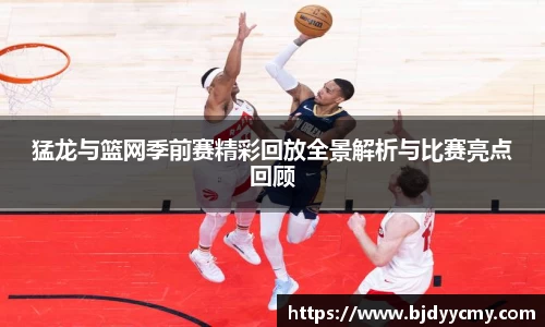 猛龙与篮网季前赛精彩回放全景解析与比赛亮点回顾