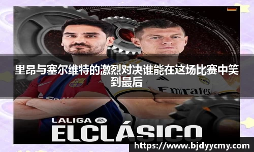里昂与塞尔维特的激烈对决谁能在这场比赛中笑到最后