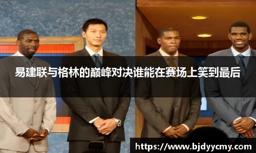 易建联与格林的巅峰对决谁能在赛场上笑到最后