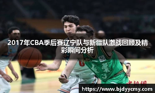 2017年CBA季后赛辽宁队与新疆队激战回顾及精彩瞬间分析