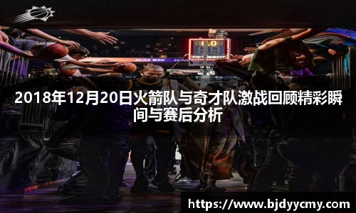 2018年12月20日火箭队与奇才队激战回顾精彩瞬间与赛后分析