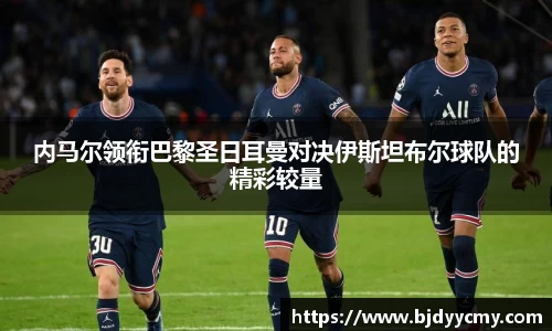 内马尔领衔巴黎圣日耳曼对决伊斯坦布尔球队的精彩较量