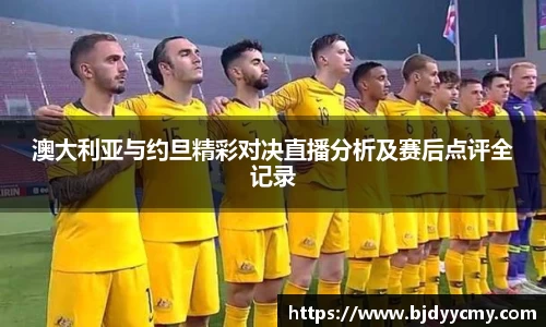澳大利亚与约旦精彩对决直播分析及赛后点评全记录