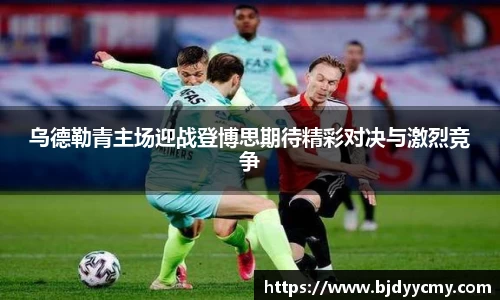 乌德勒青主场迎战登博思期待精彩对决与激烈竞争