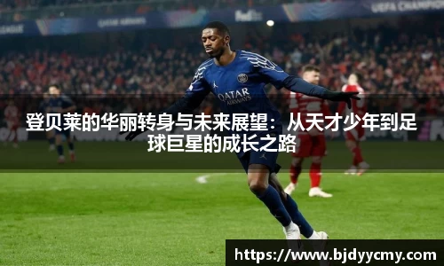 登贝莱的华丽转身与未来展望：从天才少年到足球巨星的成长之路