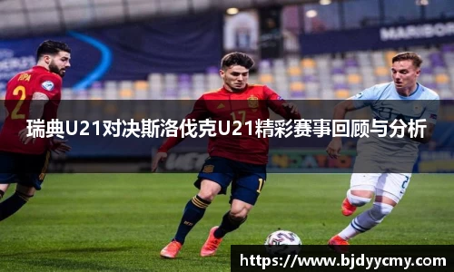 瑞典U21对决斯洛伐克U21精彩赛事回顾与分析