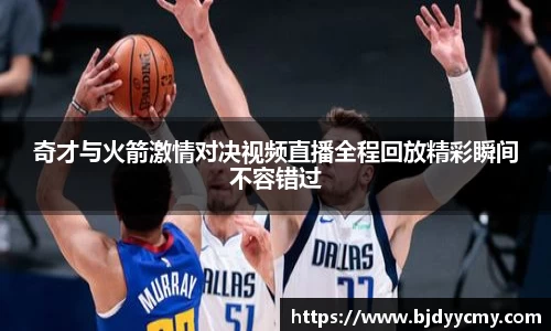 奇才与火箭激情对决视频直播全程回放精彩瞬间不容错过