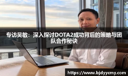 专访吴敏：深入探讨DOTA2成功背后的策略与团队合作秘诀
