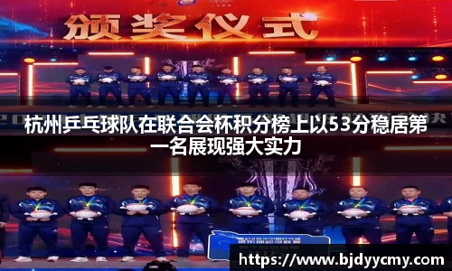 杭州乒乓球队在联合会杯积分榜上以53分稳居第一名展现强大实力