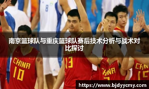南京篮球队与重庆篮球队赛后技术分析与战术对比探讨