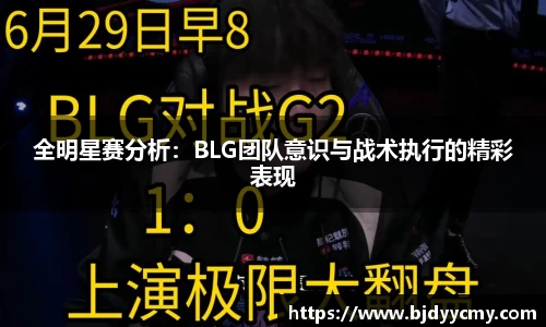 全明星赛分析：BLG团队意识与战术执行的精彩表现