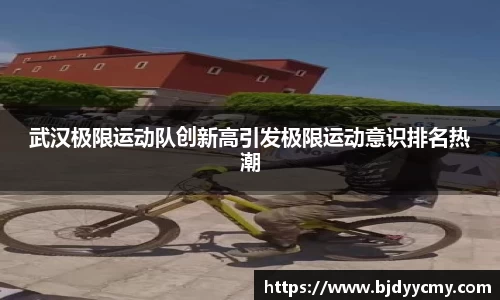 武汉极限运动队创新高引发极限运动意识排名热潮