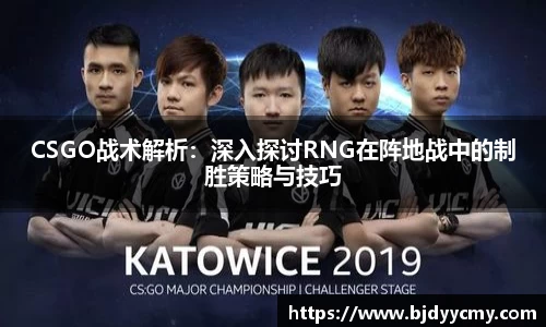 CSGO战术解析：深入探讨RNG在阵地战中的制胜策略与技巧
