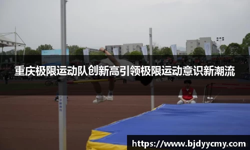 重庆极限运动队创新高引领极限运动意识新潮流